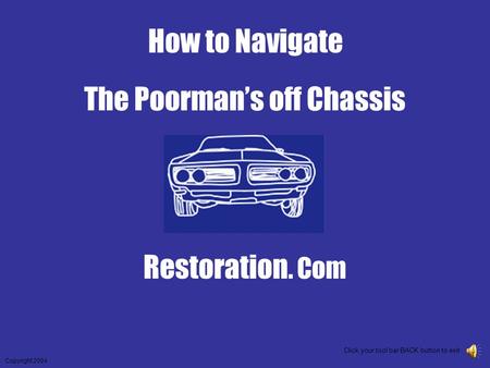 The Poorman’s off Chassis Restoration. Com Copyright 2004 Click your tool bar BACK button to exit How to Navigate.