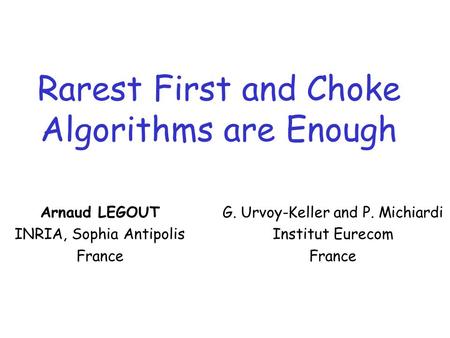 Rarest First and Choke Algorithms are Enough Arnaud LEGOUT INRIA, Sophia Antipolis France G. Urvoy-Keller and P. Michiardi Institut Eurecom France.