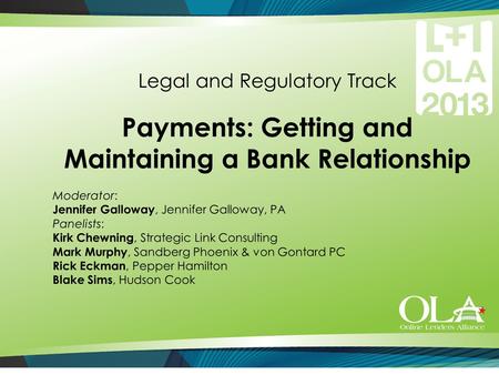 Legal and Regulatory Track Payments: Getting and Maintaining a Bank Relationship Moderator: Jennifer Galloway, Jennifer Galloway, PA Panelists: Kirk Chewning,