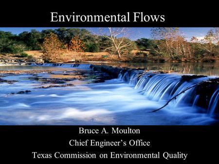 Environmental Flows Bruce A. Moulton Chief Engineer’s Office Texas Commission on Environmental Quality.