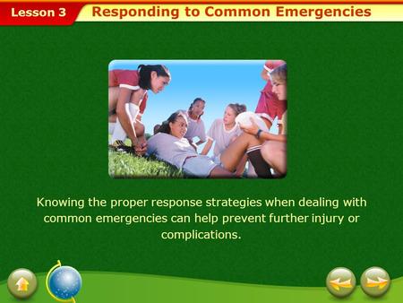 Lesson 3 Responding to Common Emergencies Knowing the proper response strategies when dealing with common emergencies can help prevent further injury.