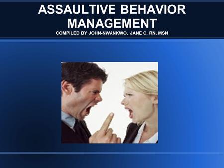 ASSAULTIVE BEHAVIOR MANAGEMENT COMPILED BY JOHN-NWANKWO, JANE C. RN, MSN.