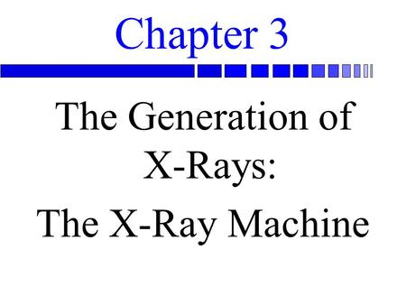 Chapter 3 The Generation of X-Rays: The X-Ray Machine.