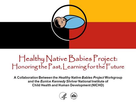 Healthy Native Babies Project: Honoring the Past, Learning for the Future A Collaboration Between the Healthy Native Babies Project Workgroup and the Eunice.