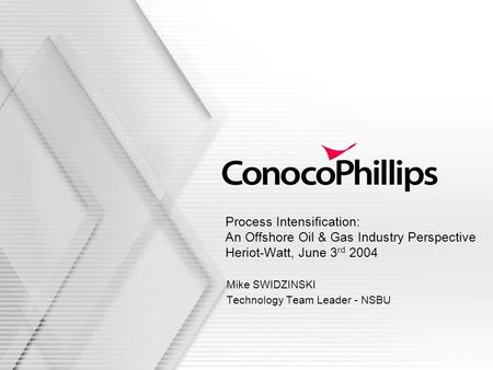 Process Intensification: An Offshore Oil & Gas Industry Perspective Heriot-Watt, June 3 rd 2004 Mike SWIDZINSKI Technology Team Leader - NSBU.