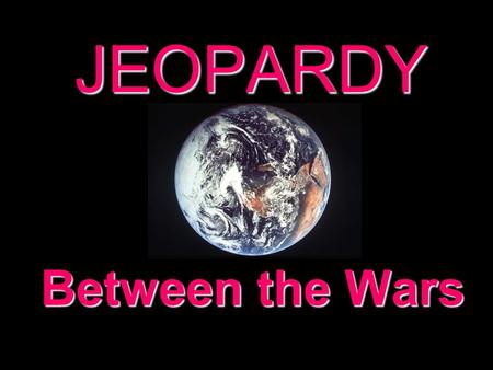 JEOPARDY Between the Wars Categories 100 200 300 400 500 100 200 300 400 500 100 200 300 400 500 100 200 300 400 500 100 200 300 400 500 100 200 300.