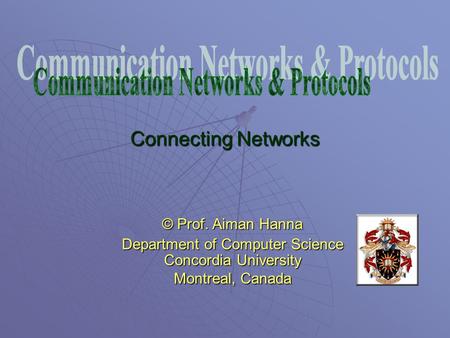 Connecting Networks © Prof. Aiman Hanna Department of Computer Science Concordia University Montreal, Canada.