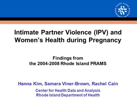 Intimate Partner Violence (IPV) and Women’s Health during Pregnancy Findings from the 2004-2008 Rhode Island PRAMS Hanna Kim, Samara Viner-Brown, Rachel.