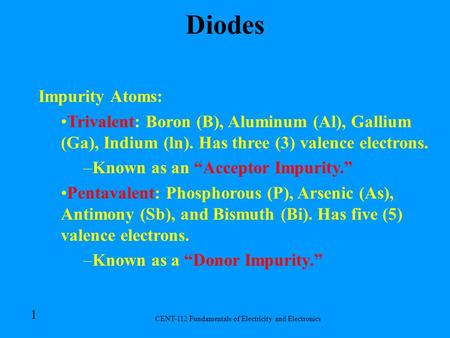 CENT-112 Fundamentals of Electricity and Electronics 1 Impurity Atoms: Trivalent: Boron (B), Aluminum (Al), Gallium (Ga), Indium (ln). Has three (3) valence.