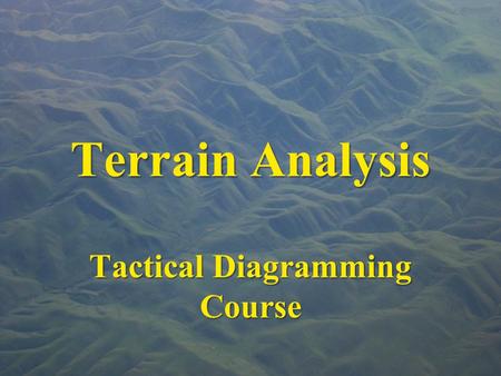 Terrain Analysis Tactical Diagramming Course. “Terrain for the military man is the same as the chess board for the player …” Frederick the Great.