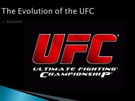 The Evolution of the UFC  By Evan Kroke. “Ladies and gentlemen, you are about to see something you have never seen before.” UFC ring announcer