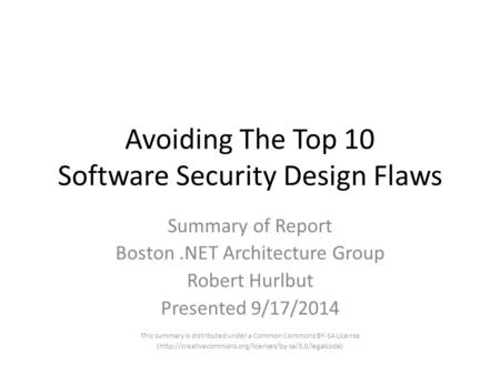 Avoiding The Top 10 Software Security Design Flaws Summary of Report Boston.NET Architecture Group Robert Hurlbut Presented 9/17/2014 This summary is distributed.