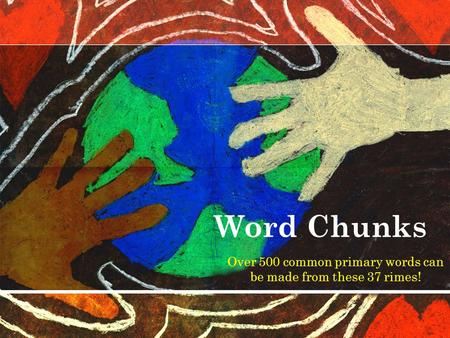 Word Chunks Over 500 common primary words can be made from these 37 rimes!