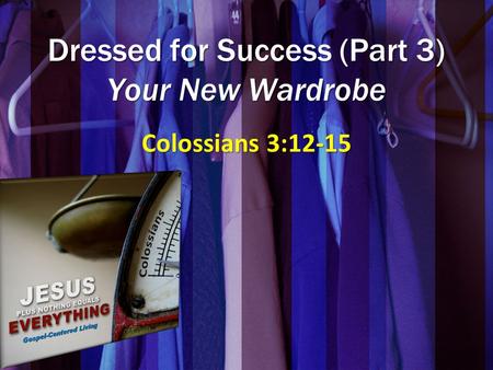 Dressed for Success (Part 3) Your New Wardrobe Colossians 3:12-15.