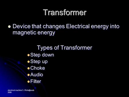 Electrical machine1 J 2006 Transformer Device that changes Electrical energy into magnetic energy Device that changes Electrical energy into.