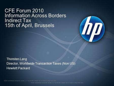 CFE Forum 2010 Information Across Borders Indirect Tax 15th of April, Brussels Thorsten Lang Director, Worldwide Transaction Taxes (Non US) Hewlett Packard.