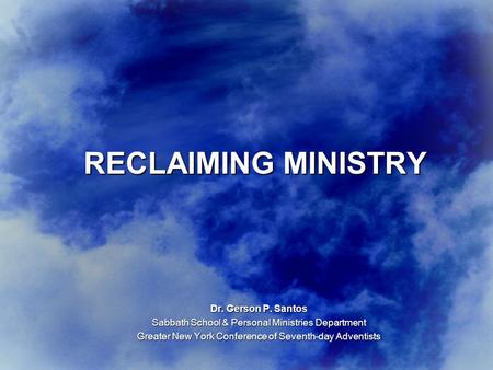 RECLAIMING MINISTRY Dr. Gerson P. Santos Sabbath School & Personal Ministries Department Greater New York Conference of Seventh-day Adventists.