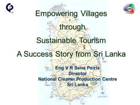 Eng V R Sena Peiris Director National Cleaner Production Centre Sri Lanka Empowering Villages through through Sustainable Tourism A Success Story from.