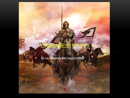 By Liv Incardona and Lloyd Chatfield CRUSADES (1 ST -3 RD )