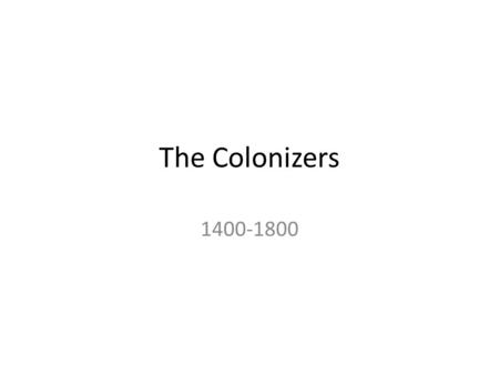 The Colonizers 1400-1800. Europe 1400 A parochial set of peoples, preoccupied with internal and interminable wars They were recovering from an epidemic.