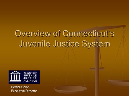 Overview of Connecticut’s Juvenile Justice System Hector Glynn Executive Director.