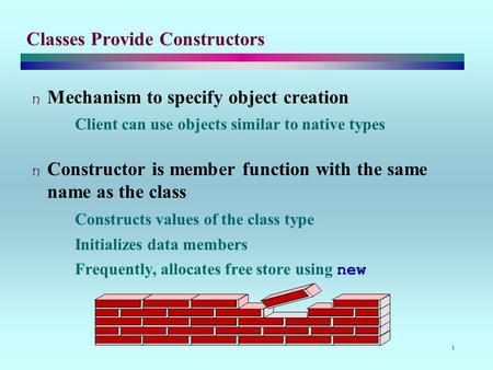 1 Classes Provide Constructors Mechanism to specify object creation Client can use objects similar to native types Constructor is member function with.