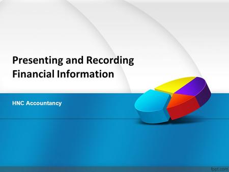 Presenting and Recording Financial Information HNC Accountancy.