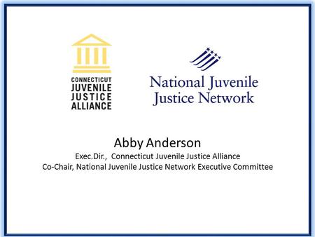 Abby Anderson Exec.Dir., Connecticut Juvenile Justice Alliance Co-Chair, National Juvenile Justice Network Executive Committee.