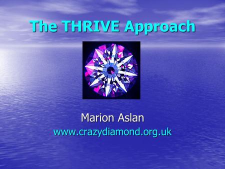 Marion Aslan www.crazydiamond.org.uk The THRIVE Approach Marion Aslan www.crazydiamond.org.uk.