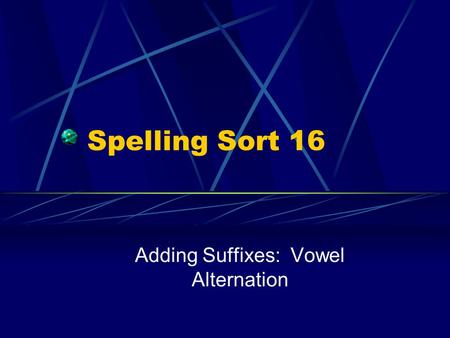 Spelling Sort 16 Adding Suffixes: Vowel Alternation.