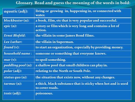 Glossary. Read and guess the meaning of the words in bold: aquatic (adj): living or growing in, happening in, or connected with water. blockbuster (n):a.