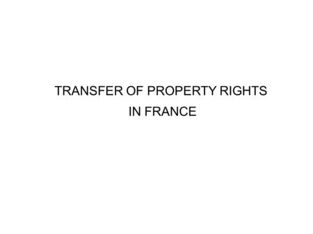 TRANSFER OF PROPERTY RIGHTS IN FRANCE. introduction ● Roots in Roman Law ● Civil-law and common-law : dual requirements ● Abandoned after French Revolution.