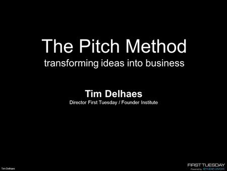 Tim Delhaes The Pitch Method transforming ideas into business Tim Delhaes Director First Tuesday / Founder Institute.