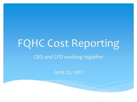 FQHC Cost Reporting CEO and CFO working together June 22, 2012.