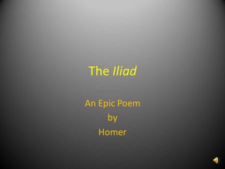 The Iliad An Epic Poem by Homer The Iliad - Background The Epic Form – Oral tradition – Provides form and structure to express the legend – Homer’s language,