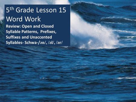 5 th Grade Lesson 15 Word Work Review: Open and Closed Syllable Patterns, Prefixes, Suffixes and Unaccented Syllables- Schwa-/ ən/, /əl/, /ər/