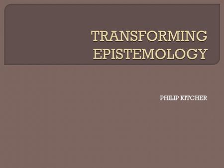 PHILIP KITCHER. PHILOSOPHICAL REFLECTIONS ON KNOWLEDGE HAVE THE GOAL OF MAKING INQUIRY GO BETTER. WHAT DOES IT MEAN FOR INQUIRY TO GO BETTER?