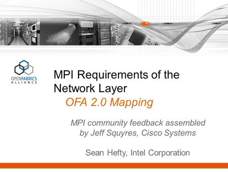 MPI Requirements of the Network Layer OFA 2.0 Mapping MPI community feedback assembled by Jeff Squyres, Cisco Systems Sean Hefty, Intel Corporation.