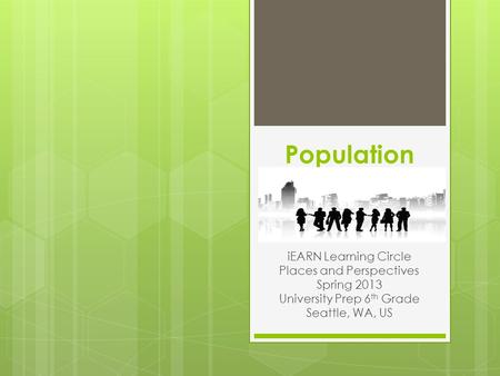 Population iEARN Learning Circle Places and Perspectives Spring 2013 University Prep 6 th Grade Seattle, WA, US.