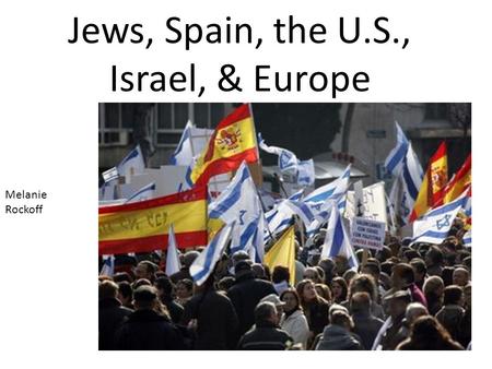 Jews, Spain, the U.S., Israel, & Europe Melanie Rockoff.