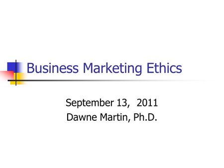 Business Marketing Ethics September 13, 2011 Dawne Martin, Ph.D.