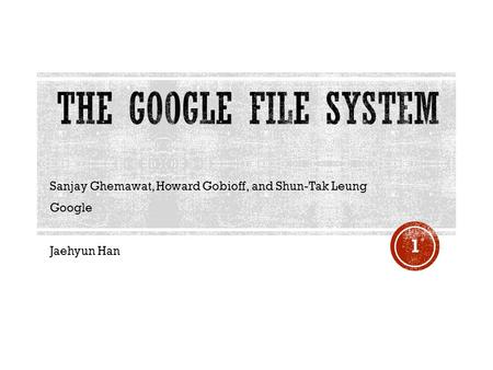 Sanjay Ghemawat, Howard Gobioff, and Shun-Tak Leung Google Jaehyun Han 1.