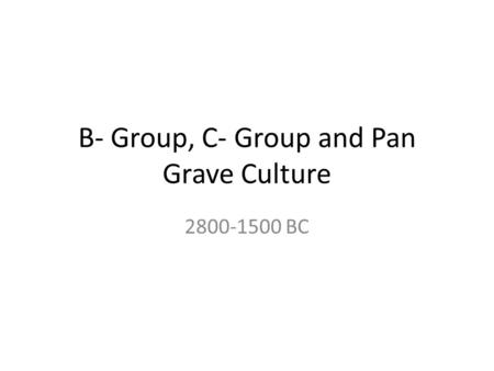 B- Group, C- Group and Pan Grave Culture 2800-1500 BC.