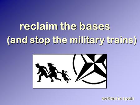 Reclaim the bases (and stop the military trains) actions in spain.