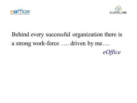 Behind every successful organization there is a strong work-force …. driven by me…. eOffice.