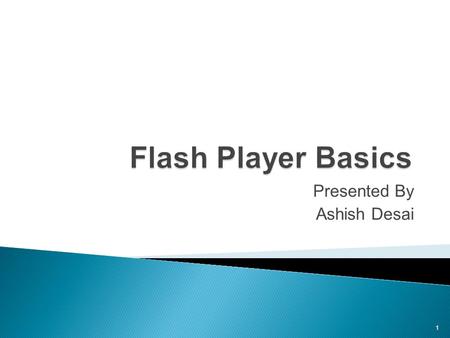 Flash Player Basics Presented By Ashish Desai 1. Flash Player Basics 2 Began with FutureWave Software (a drawing application) co-created by Jonathan Gay.