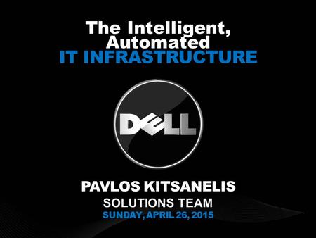 DELL CONFIDENTIAL The Intelligent, Automated IT INFRASTRUCTURE PAVLOS KITSANELIS SOLUTIONS TEAM SUNDAY, APRIL 26, 2015.