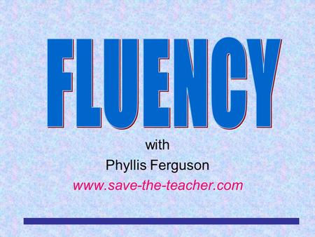 With Phyllis Ferguson www.save-the-teacher.com. RDA/TLS/EAC/MBM/4-032 What is Fluency? Fluency is the ability to read most words in context quickly and.