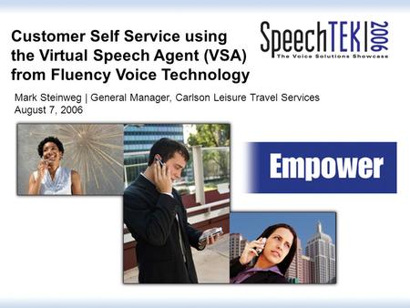 1 Customer Self Service using the Virtual Speech Agent (VSA) from Fluency Voice Technology Mark Steinweg | General Manager, Carlson Leisure Travel Services.