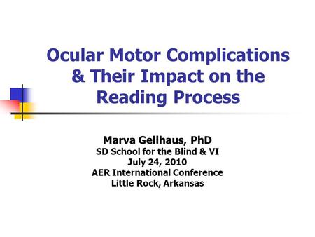 Ocular Motor Complications & Their Impact on the Reading Process Marva Gellhaus, PhD SD School for the Blind & VI July 24, 2010 AER International Conference.